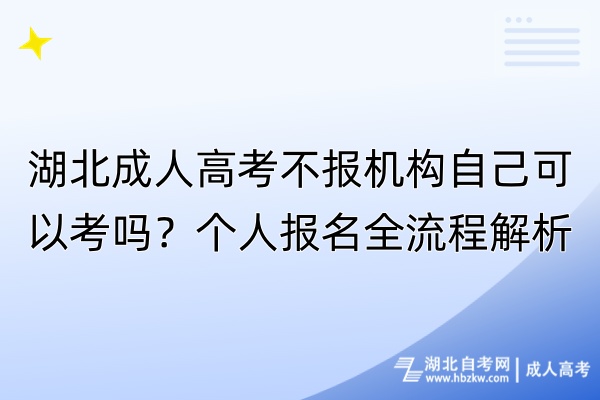 湖北成人高考不報(bào)機(jī)構(gòu)自己可以考嗎？個(gè)人報(bào)名全流程解析！