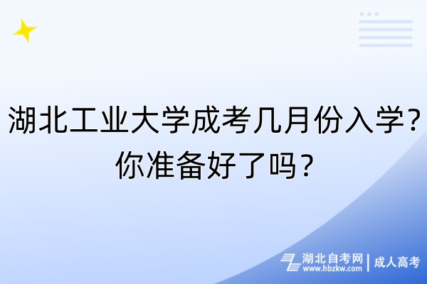 湖北工業(yè)大學成考幾月份入學？你準備好了嗎？