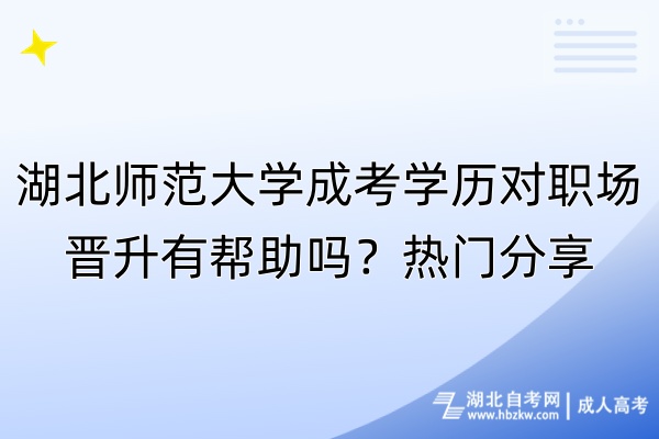 湖北師范大學(xué)成考學(xué)歷對職場晉升有幫助嗎？熱門分享