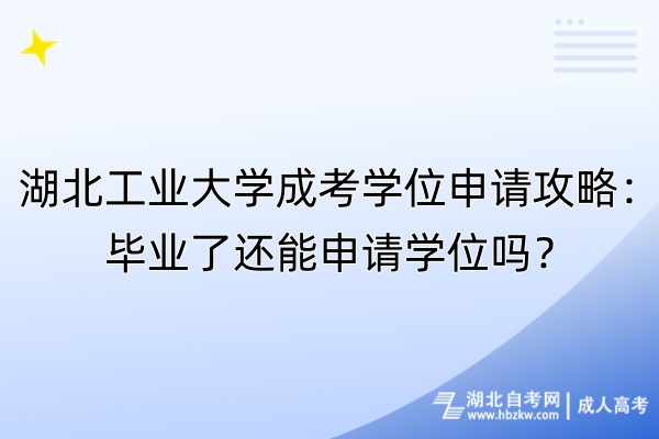 湖北工業(yè)大學成考學位申請攻略：畢業(yè)了還能申請學位嗎？
