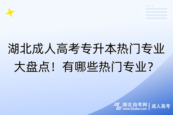 湖北成人高考專升本熱門專業(yè)大盤點(diǎn)！有哪些熱門專業(yè)？