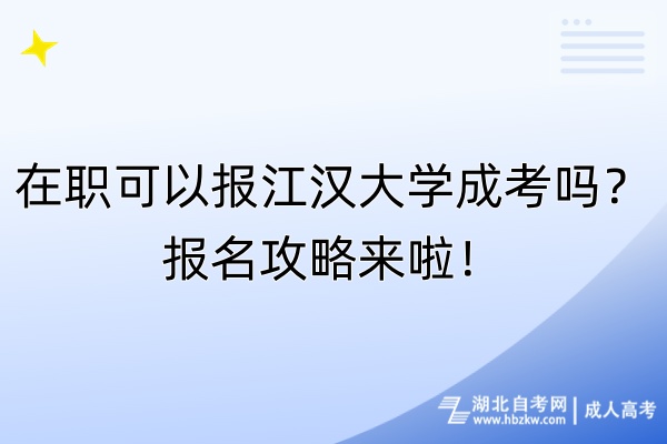在職可以報江漢大學(xué)成考嗎？報名攻略來啦！