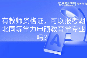 有教師資格證，可以報考湖北同等學力申碩教育學專業(yè)嗎？