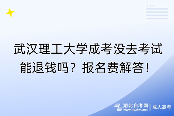 武漢理工大學(xué)成考沒去考試能退錢嗎？報(bào)名費(fèi)解答！
