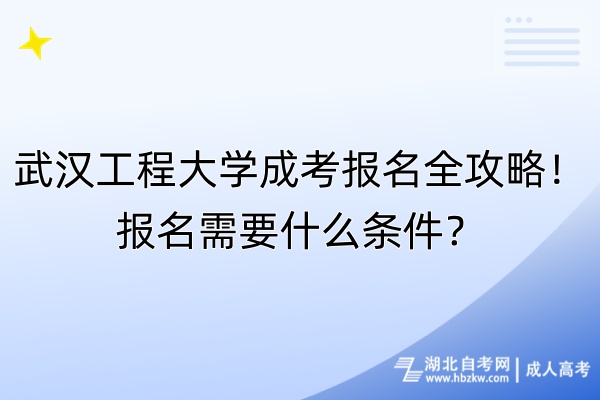 武漢工程大學(xué)成考報名全攻略！報名需要什么條件？