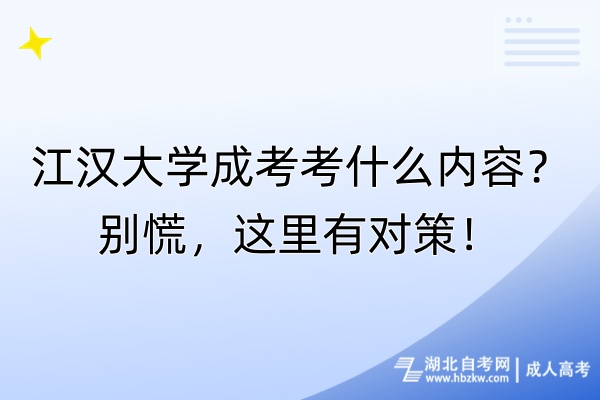 江漢大學(xué)成考考什么內(nèi)容？別慌，這里有對策！