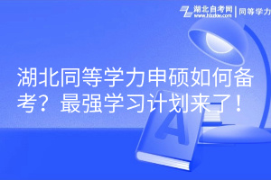 湖北同等學(xué)力申碩如何備考？最強(qiáng)學(xué)習(xí)計劃來了！