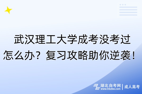武漢理工大學(xué)成考沒考過怎么辦？復(fù)習(xí)攻略助你逆襲！