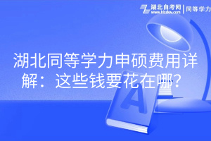 湖北同等學(xué)力申碩費(fèi)用詳解：這些錢要花在哪？