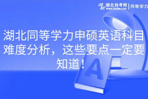 湖北同等學(xué)力申碩英語科目難度分析，這些要點(diǎn)一定要知道！