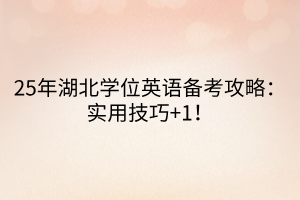 25年湖北學(xué)位英語備考攻略：實用技巧+1！