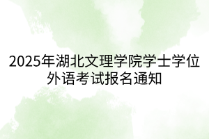 2025年湖北文理學院學士學位外語考試報名通知