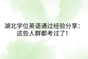 湖北學(xué)位英語通過經(jīng)驗(yàn)分享：這些人群都考過了！
