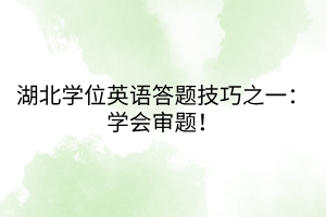湖北學(xué)位英語答題技巧之一：學(xué)會審題！