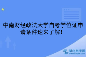 中南財經(jīng)政法大學(xué)自考學(xué)位證申請條件速來了解！