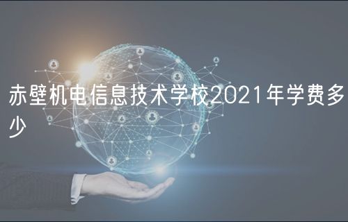 赤壁機電信息技術(shù)學校2021年學費多少