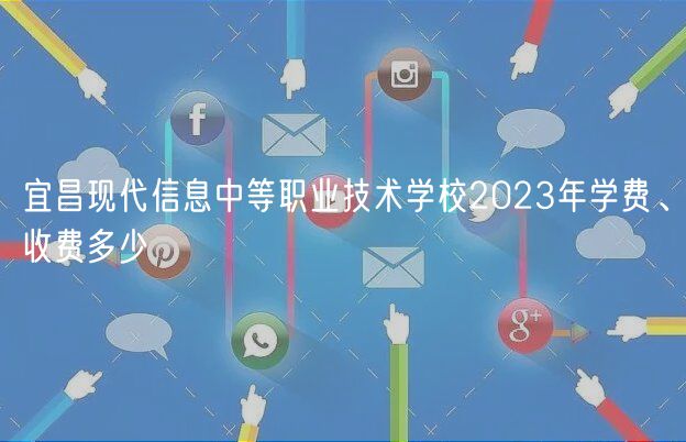 宜昌現(xiàn)代信息中等職業(yè)技術(shù)學(xué)校2023年學(xué)費、收費多少