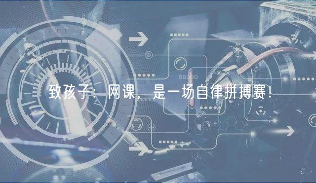 致孩子：網(wǎng)課，是一場自律拼搏賽！