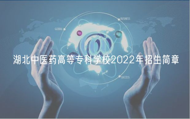 湖北中醫(yī)藥高等?？茖W(xué)校2022年招生簡(jiǎn)章
