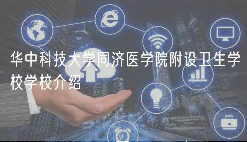 華中科技大學(xué)同濟醫(yī)學(xué)院附設(shè)衛(wèi)生學(xué)校學(xué)校介紹 華中科技大學(xué)同濟醫(yī)學(xué)院附設(shè)衛(wèi)生學(xué)校學(xué)校介紹