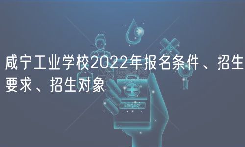 咸寧工業(yè)學(xué)校2022年報名條件、招生要求、招生對象