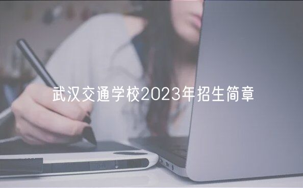 武漢交通學(xué)校2023年招生簡(jiǎn)章