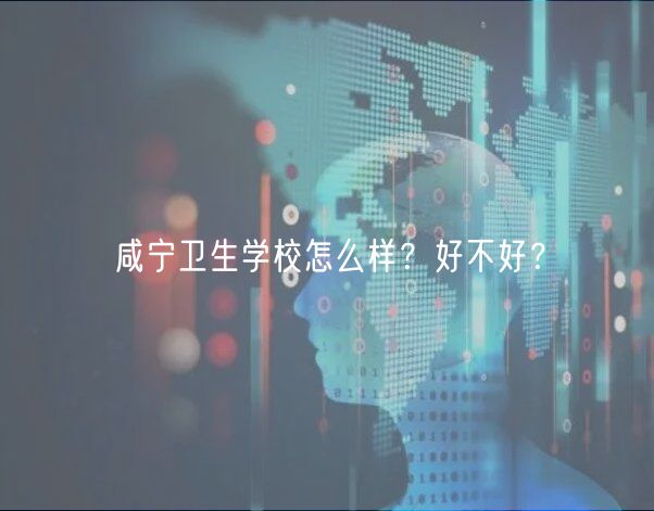 咸寧衛(wèi)生學校怎么樣？好不好？