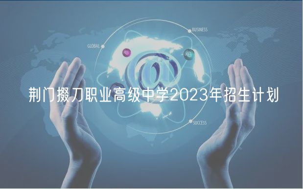 荊門掇刀職業(yè)高級中學(xué)2023年招生計(jì)劃