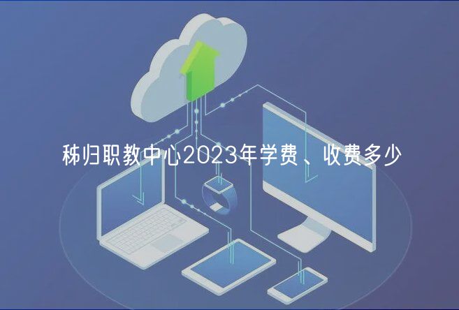 秭歸職教中心2023年學(xué)費、收費多少