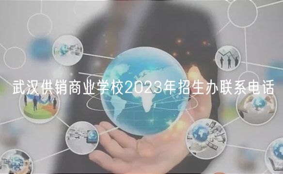 武漢供銷(xiāo)商業(yè)學(xué)校2023年招生辦聯(lián)系電話