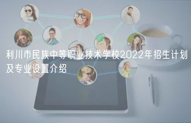 利川市民族中等職業(yè)技術(shù)學校2022年招生計劃及專業(yè)設(shè)置介紹