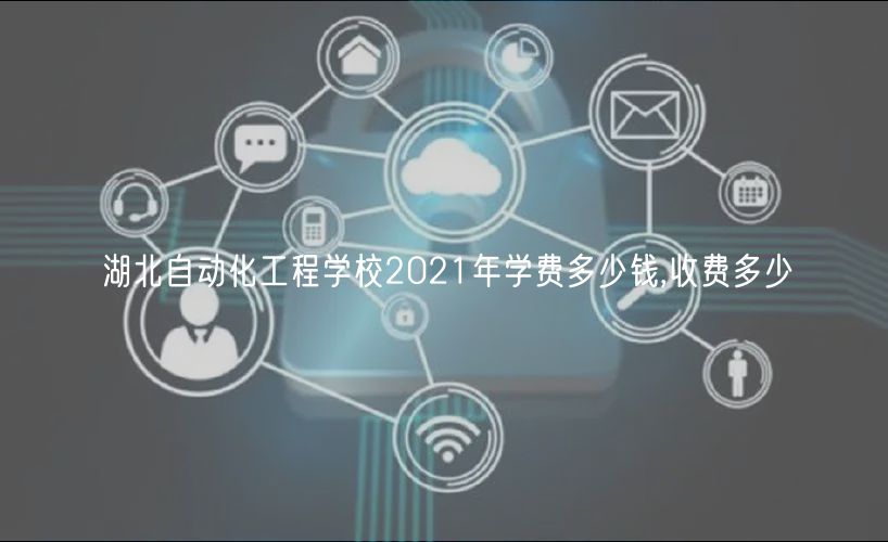 湖北自動(dòng)化工程學(xué)校2021年學(xué)費(fèi)多少錢(qián),收費(fèi)多少