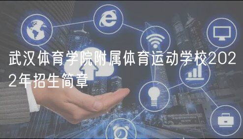武漢體育學(xué)院附屬體育運動學(xué)校2022年招生簡章