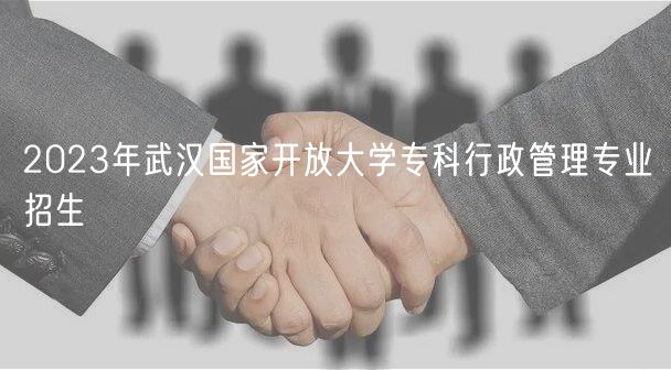 2023年武漢國(guó)家開放大學(xué)?？菩姓芾韺I(yè)招生