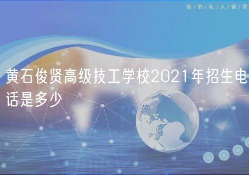黃石俊賢高級(jí)技工學(xué)校2021年招生電話(huà)是多少