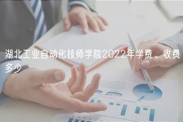湖北工業(yè)自動(dòng)化技師學(xué)院2022年學(xué)費(fèi)、收費(fèi)多少