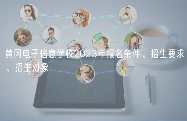 黃岡電子信息學校2023年報名條件、招生要求、招生對象