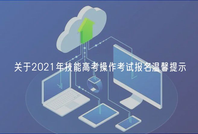 關于2021年技能高考操作考試報名溫馨提示