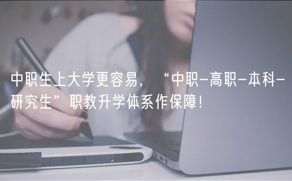 中職生上大學更容易，“中職-高職-本科-研究生”職教升學體系作保障！