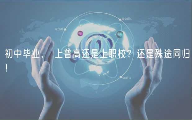 初中畢業(yè)， 上普高還是上職校？還是殊途同歸！
