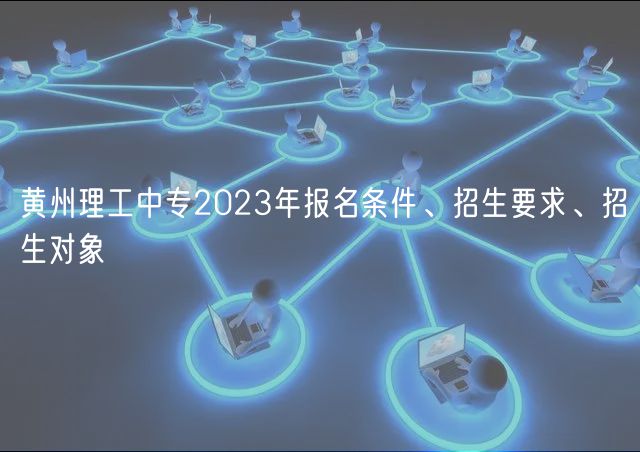 黃州理工中專2023年報(bào)名條件、招生要求、招生對(duì)象