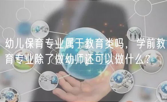 幼兒保育專業(yè)屬于教育類嗎，學前教育專業(yè)除了做幼師還可以做什么？