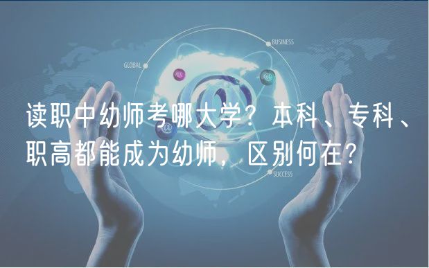 讀職中幼師考哪大學(xué)？本科、?？?、職高都能成為幼師，區(qū)別何在？