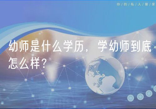 幼師是什么學(xué)歷，學(xué)幼師到底怎么樣？
