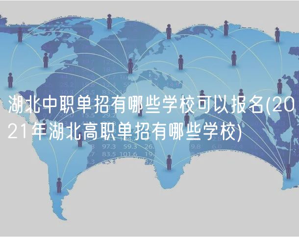 湖北中職單招有哪些學(xué)校可以報名(2021年湖北高職單招有哪些學(xué)校)
