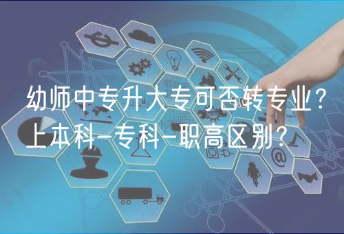 幼師中專升大專可否轉(zhuǎn)專業(yè)？上本科-專科-職高區(qū)別？