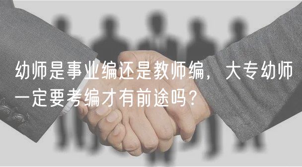 幼師是事業(yè)編還是教師編，大專幼師一定要考編才有前途嗎？