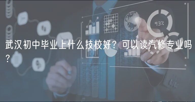 武漢初中畢業(yè)上什么技校好？可以讀汽修專業(yè)嗎？