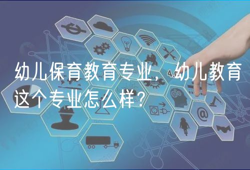 幼兒保育教育專業(yè)，幼兒教育這個(gè)專業(yè)怎么樣？