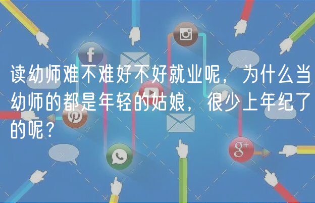 讀幼師難不難好不好就業(yè)呢，為什么當(dāng)幼師的都是年輕的姑娘，很少上年紀(jì)了的呢？